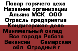 Повар горячего цеха › Название организации ­ Альянс-МСК, ООО › Отрасль предприятия ­ Кондитерское дело › Минимальный оклад ­ 1 - Все города Работа » Вакансии   . Самарская обл.,Отрадный г.